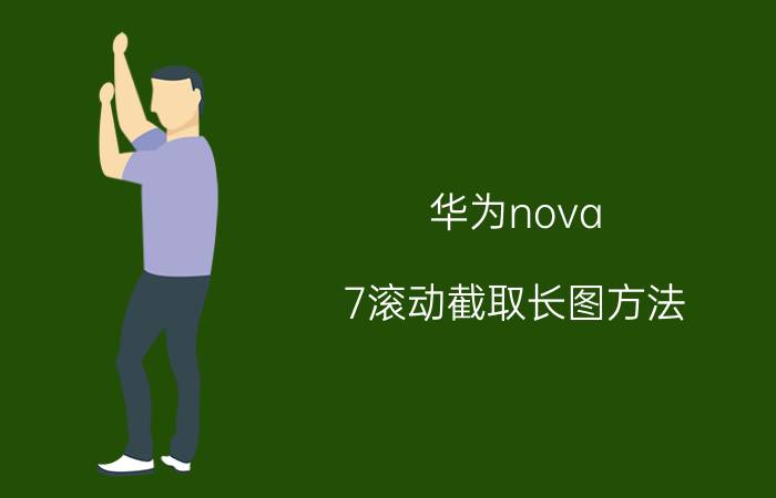 华为nova 7滚动截取长图方法 华为nova 3聊天记录怎么长截屏